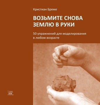 Возьмите снова землю в руки. 50 упражнений для моделирования в любом возрасте  (файл PDF)